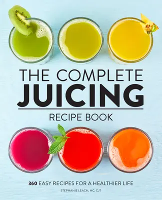 Le livre complet de recettes de jus de fruits : 360 recettes faciles pour une vie plus saine - The Complete Juicing Recipe Book: 360 Easy Recipes for a Healthier Life