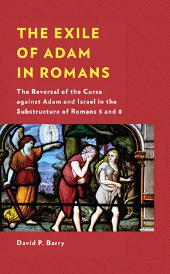 L'exil d'Adam dans l'épître aux Romains : Le renversement de la malédiction contre Adam et Israël dans la structure de Romains 5 et 8 - The Exile of Adam in Romans: The Reversal of the Curse against Adam and Israel in the Substructure of Romans 5 and 8