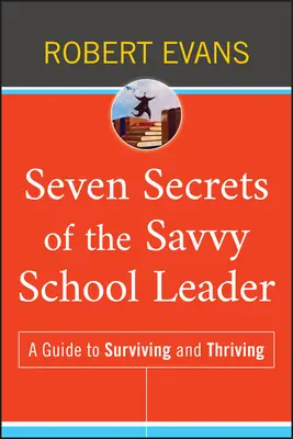 Les sept secrets du chef d'établissement avisé : Un guide pour survivre et prospérer - Seven Secrets of the Savvy School Leader: A Guide to Surviving and Thriving