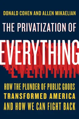 La privatisation de tout : comment le pillage des biens publics a transformé l'Amérique et comment nous pouvons riposter - The Privatization of Everything: How the Plunder of Public Goods Transformed America and How We Can Fight Back