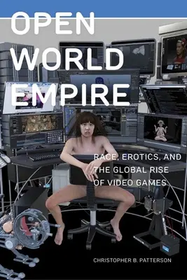 L'empire du monde ouvert : Race, érotisme et essor mondial des jeux vidéo - Open World Empire: Race, Erotics, and the Global Rise of Video Games