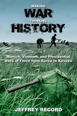 Faire la guerre, penser l'histoire : Munich, le Vietnam et l'usage présidentiel de la force de la Corée au Kosovo - Making War, Thinking History: Munich, Vietnam, and Presidential Uses of Force from Korea to Kosovo