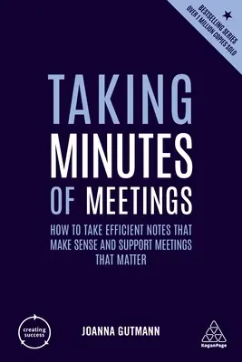 La prise de notes des réunions : Comment prendre des notes efficaces qui ont du sens et qui soutiennent les réunions qui comptent - Taking Minutes of Meetings: How to Take Efficient Notes That Make Sense and Support Meetings That Matter