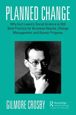 Le changement planifié : Pourquoi la science sociale de Kurt Lewin reste la meilleure pratique pour les résultats commerciaux, la gestion du changement et le progrès humain - Planned Change: Why Kurt Lewin's Social Science Is Still Best Practice for Business Results, Change Management, and Human Progress