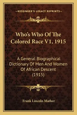 Who's Who Of The Colored Race V1, 1915 : Dictionnaire biographique général des hommes et des femmes d'origine africaine (1915) - Who's Who Of The Colored Race V1, 1915: A General Biographical Dictionary Of Men And Women Of African Descent (1915)