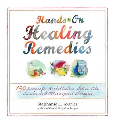 Hands-On Healing Remedies : 150 recettes de baumes, de pommades, d'huiles, de liniments et d'autres thérapies topiques à base de plantes - Hands-On Healing Remedies: 150 Recipes for Herbal Balms, Salves, Oils, Liniments & Other Topical Therapies