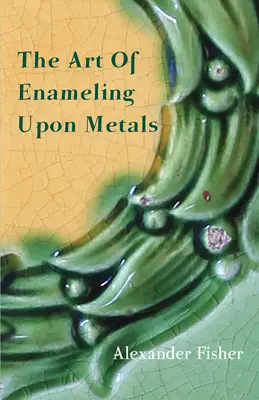 L'art de l'émaillage sur métaux - The Art Of Enameling Upon Metals