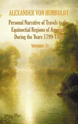 Récit personnel des voyages dans les régions équinoxiales de l'Amérique, au cours de l'année 1799-1804 - Volume 2 - Personal Narrative of Travels to the Equinoctial Regions of America, During the Year 1799-1804 - Volume 2