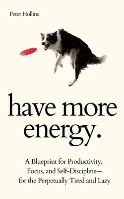Avoir plus d'énergie. Un modèle de productivité, de concentration et d'autodiscipline pour les personnes perpétuellement fatiguées et paresseuses. - Have More Energy. A Blueprint for Productivity, Focus, and Self-Discipline-for the Perpetually Tired and Lazy