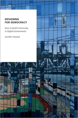 Designing for Democracy : How to Build Community in Digital Environments (Concevoir pour la démocratie : comment créer une communauté dans les environnements numériques) - Designing for Democracy: How to Build Community in Digital Environments