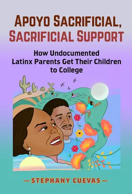 Apoyo Sacrificial, Sacrificial Support : Comment les parents latino-américains sans papiers permettent à leurs enfants d'aller à l'université - Apoyo Sacrificial, Sacrificial Support: How Undocumented Latinx Parents Get Their Children to College