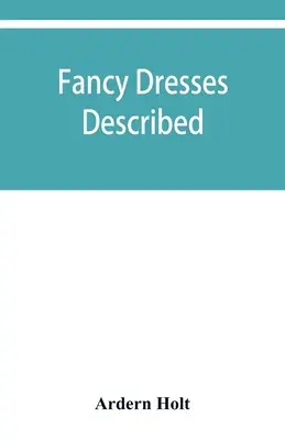 Les robes de fantaisie décrites ; ou, Ce qu'il faut porter dans les bals de fantaisie - Fancy dresses described; or, What to wear at fancy balls