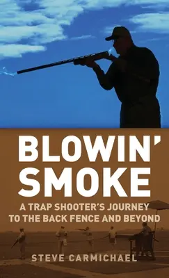 Blowin' Smoke : Le voyage d'un tireur de pièges jusqu'à la clôture arrière et au-delà - Blowin' Smoke: A Trap Shooter's Journey to the Back Fence and Beyond