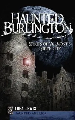 Burlington hanté : Les esprits de la ville reine du Vermont - Haunted Burlington: Spirit's of Vermont's Queen City