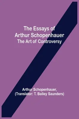 Les Essais d'Arthur Schopenhauer : l'art de la controverse - The Essays of Arthur Schopenhauer; the Art of Controversy