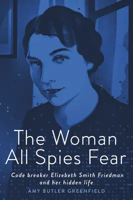 La femme que tous les espions craignent : la briseuse de code Elizebeth Smith Friedman et sa vie cachée - The Woman All Spies Fear: Code Breaker Elizebeth Smith Friedman and Her Hidden Life