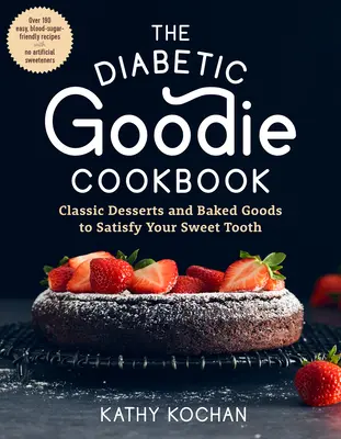 The Diabetic Goodie Cookbook : Desserts classiques et pâtisseries pour satisfaire votre gourmandise - plus de 190 recettes faciles à réaliser, qui respectent le taux de sucre dans le sang et ne contiennent pas d'article. - The Diabetic Goodie Cookbook: Classic Desserts and Baked Goods to Satisfy Your Sweet Tooth--Over 190 Easy, Blood-Sugar-Friendly Recipes with No Arti