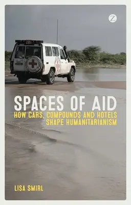 Les espaces de l'aide : Comment les voitures, les composés et les hôtels façonnent l'humanitaire - Spaces of Aid: How Cars, Compounds and Hotels Shape Humanitarianism