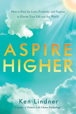 Aspirez plus haut : Comment trouver l'amour, la positivité et le but pour élever votre vie et le monde ! - Aspire Higher: How to Find the Love, Positivity, and Purpose to Elevate Your Life and the World!