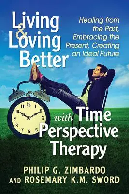 Mieux vivre et mieux aimer avec la thérapie de la perspective temporelle : guérir du passé, embrasser le présent, créer un avenir idéal - Living and Loving Better with Time Perspective Therapy: Healing from the Past, Embracing the Present, Creating an Ideal Future