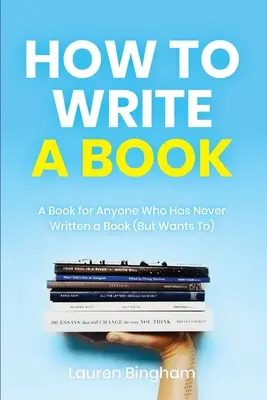 Comment écrire un livre : Un livre pour tous ceux qui n'ont jamais écrit de livre (mais qui veulent le faire) - How to Write a Book: A Book for Anyone Who Has Never Written a Book (But Wants To)