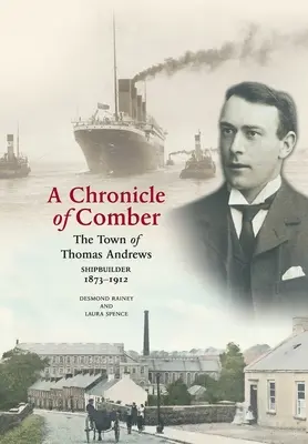 Chronique de Comber : La ville de Thomas Andrews Constructeur de navires 1873-1912 : La ville de Thomas Andrews CONSTRUCTEUR NAVAL 1873-1912 - A Chronicle of Comber: The Town of Thomas Andrews Shipbuilder 1873‒1912: The Town of Thomas Andrews SHIPBUILDER 1873‒1912