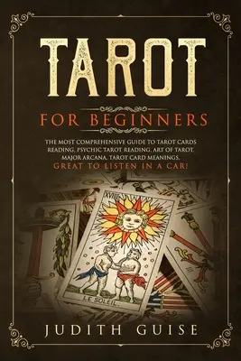 Tarot pour les débutants : Le guide le plus complet sur la lecture des cartes de tarot, la lecture psychique du tarot, l'art du tarot, les arcanes majeurs, les cartes de tarot, etc. - Tarot for Beginners: The Most Comprehensive Guide to Tarot Cards Reading, Psychic Tarot Reading, Art of Tarot, Major Arcana, Tarot Card Mea