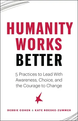 L'humanité fonctionne mieux : Cinq pratiques pour diriger avec conscience, choix et courage du changement - Humanity Works Better: Five Practices to Lead with Awareness, Choice and the Courage to Change