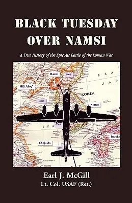 Mardi noir au-dessus de Namsi : Une histoire vraie de la bataille aérienne épique de la guerre de Corée (McGill Lt Col Uasf (Ret ). Earl J.) - Black Tuesday Over Namsi: A True History of the Epic Air Battle of the Korean War (McGill Lt Col Uasf (Ret ). Earl J.)