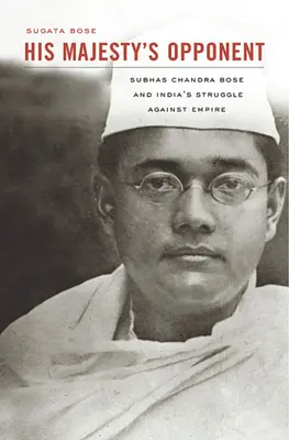 L'opposant de Sa Majesté : Subhas Chandra Bose et la lutte de l'Inde contre l'Empire - His Majesty's Opponent: Subhas Chandra Bose and India's Struggle Against Empire