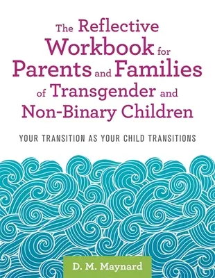 Le cahier de réflexion pour les parents et les familles d'enfants transgenres et non binaires : Votre transition et celle de votre enfant - The Reflective Workbook for Parents and Families of Transgender and Non-Binary Children: Your Transition as Your Child Transitions