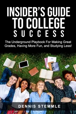 Insider's Guide To College Success : Les secrets de la gestion du temps pour les étudiants de l'université : le manuel clandestin pour gérer l'école, le travail, le plaisir et l'étude. - Insider's Guide To College Success: The Underground Playbook For Making Great Grades, Having More Fun, and Studying Less