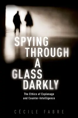 L'espionnage au travers d'un verre sombre : L'éthique de l'espionnage et du contre-espionnage - Spying Through a Glass Darkly: The Ethics of Espionage and Counter-Intelligence
