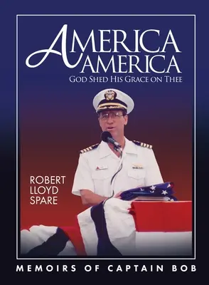 Amérique Amérique Amérique Dieu a répandu sa grâce sur toi : Mémoires du capitaine Bob - America America God Shed His Grace on Thee: Memoirs of Captain Bob