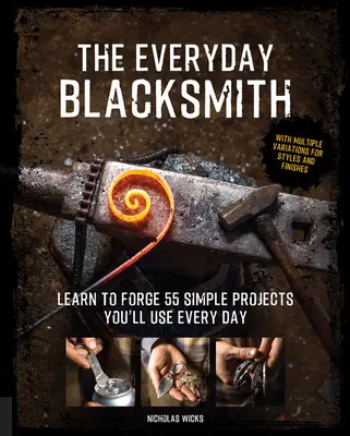 Le forgeron au quotidien : Apprenez à forger 55 projets simples que vous utiliserez tous les jours, avec de multiples variations de styles et de finitions. - The Everyday Blacksmith: Learn to Forge 55 Simple Projects You'll Use Every Day, with Multiple Variations for Styles and Finishes