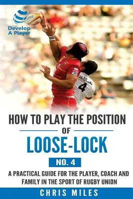 Comment jouer au poste de Loose-lock (n°4) : Un guide pratique pour le joueur, l'entraîneur et la famille dans le sport du rugby à XV - How to play the position of Loose-lock (No. 4): A practical guide for the player, coach and family in the sport of rugby union