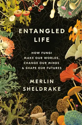 La vie enchevêtrée : comment les champignons créent nos mondes, changent nos esprits et façonnent notre avenir - Entangled Life: How Fungi Make Our Worlds, Change Our Minds & Shape Our Futures