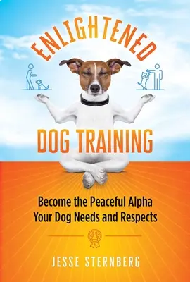 Le dressage éclairé des chiens : Devenez l'alpha pacifique dont votre chien a besoin et qu'il respecte - Enlightened Dog Training: Become the Peaceful Alpha Your Dog Needs and Respects
