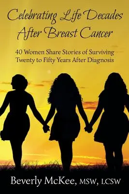 Célébrer la vie des décennies après le cancer du sein : 40 femmes racontent comment elles ont survécu vingt à cinquante ans après le diagnostic - Celebrating Life Decades After Breast Cancer: 40 Women Share Stories of Surviving Twenty to Fifty Years After Diagnosis