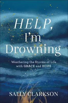 Au secours, je me noie : Traverser les tempêtes de la vie avec grâce et espoir - Help, I'm Drowning: Weathering the Storms of Life with Grace and Hope