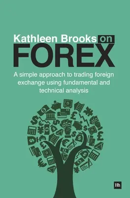 Kathleen Brooks sur le Forex : Une approche simple de la négociation des devises à l'aide de l'analyse fondamentale et technique - Kathleen Brooks on Forex: A Simple Approach to Trading Foreign Exchange Using Fundamental and Technical Analysis