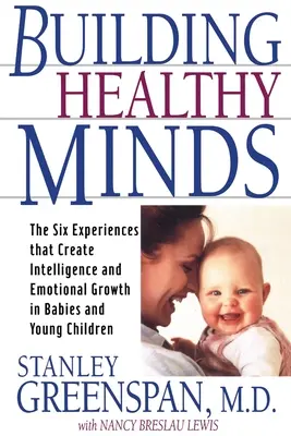 Construire des esprits sains : Les six expériences qui créent l'intelligence et la croissance émotionnelle chez les bébés et les jeunes enfants - Building Healthy Minds: The Six Experiences That Create Intelligence and Emotional Growth in Babies and Young Children