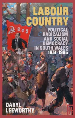 Le pays du travail : Radicalisme politique et social-démocratie dans le sud du Pays de Galles 1831-1985 - Labour Country: Political Radicalism and Social Democracy in South Wales 1831-1985