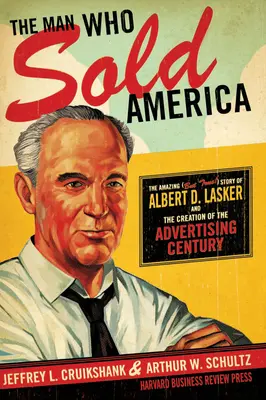 L'homme qui a vendu l'Amérique : L'histoire étonnante (mais vraie !) d'Albert D. Lasker et de la création du siècle de la publicité - The Man Who Sold America: The Amazing (But True!) Story of Albert D. Lasker and the Creation of the Advertising Century