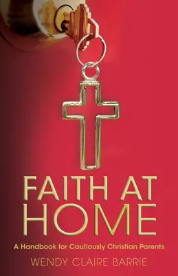 La foi à la maison : Un manuel pour les parents chrétiens prudents - Faith at Home: A Handbook for Cautiously Christian Parents