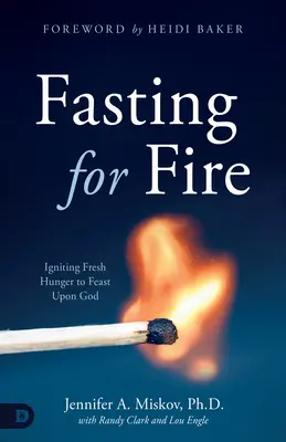 Jeûner pour le feu : Allumer une nouvelle faim pour festoyer avec Dieu - Fasting for Fire: Igniting Fresh Hunger to Feast Upon God