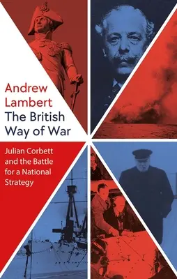 The British Way of War : Julian Corbett et la bataille pour une stratégie nationale - The British Way of War: Julian Corbett and the Battle for a National Strategy