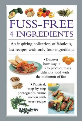 Fuss Free 4-Ingredients : Une collection inspirante de recettes fabuleuses et rapides avec seulement quatre ingrédients - Fuss Free 4-Ingredients: An Inspiring Collection of Fabulous, Fast Recipes with Only Four Ingredients