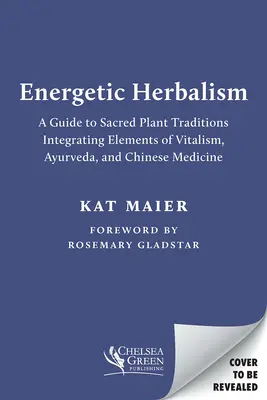 Herboristerie énergétique : Un guide des traditions végétales sacrées intégrant des éléments du vitalisme, de l'ayurvéda et de la médecine chinoise - Energetic Herbalism: A Guide to Sacred Plant Traditions Integrating Elements of Vitalism, Ayurveda, and Chinese Medicine