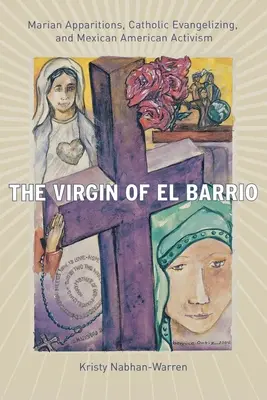 La Vierge d'El Barrio : Apparitions mariales, évangélisation catholique et militantisme mexicain américain - The Virgin of El Barrio: Marian Apparitions, Catholic Evangelizing, and Mexican American Activism